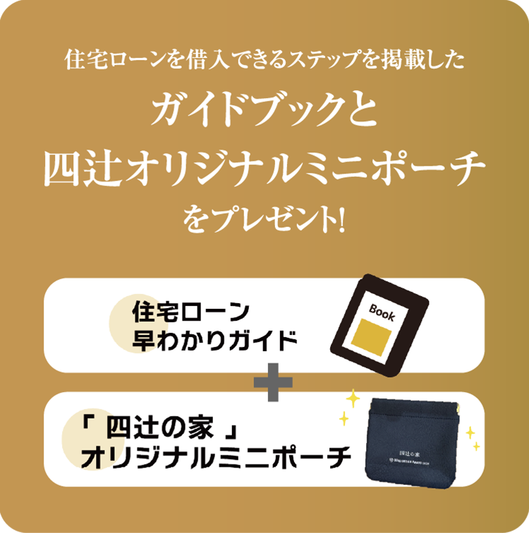 住宅ローンを借入できるステップを掲載したガイドブックと四辻オリジナルミニポーチをプレゼント！