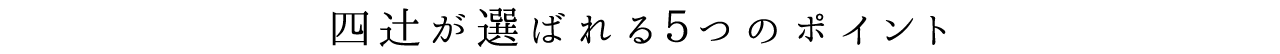 四辻󠄀が選ばれる3つのポイント